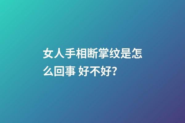 女人手相断掌纹是怎么回事 好不好？